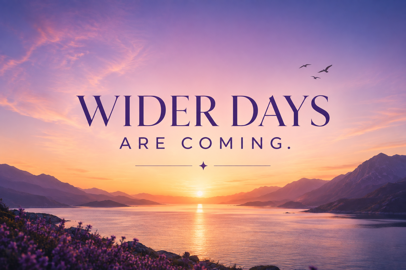 Wider Days are coming